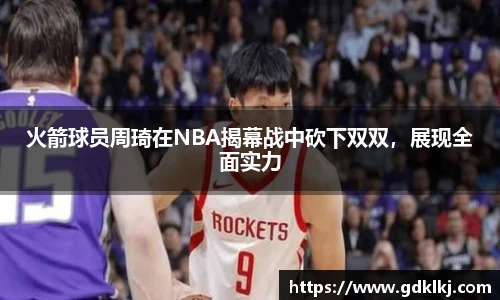 火箭球员周琦在NBA揭幕战中砍下双双，展现全面实力