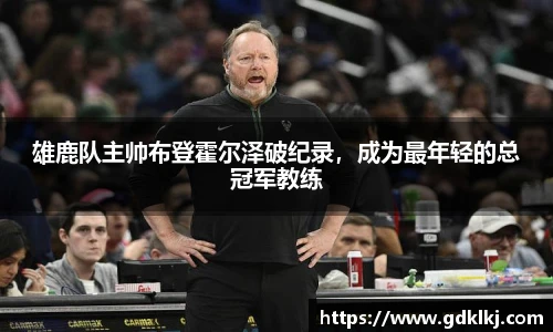 雄鹿队主帅布登霍尔泽破纪录，成为最年轻的总冠军教练
