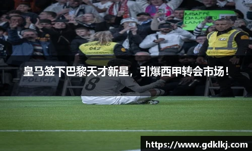 皇马签下巴黎天才新星，引爆西甲转会市场！