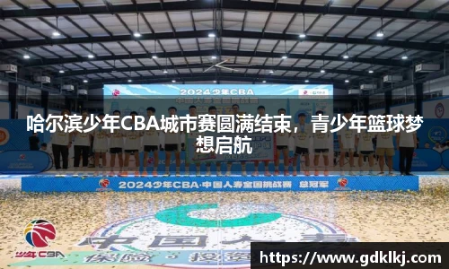 哈尔滨少年CBA城市赛圆满结束，青少年篮球梦想启航
