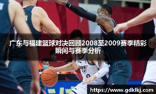 广东与福建篮球对决回顾2008至2009赛季精彩瞬间与赛季分析