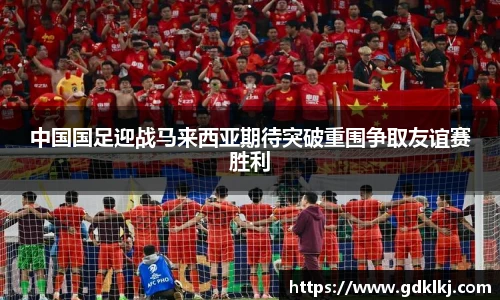 中国国足迎战马来西亚期待突破重围争取友谊赛胜利