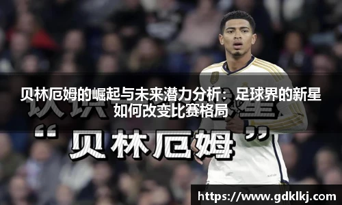 贝林厄姆的崛起与未来潜力分析：足球界的新星如何改变比赛格局