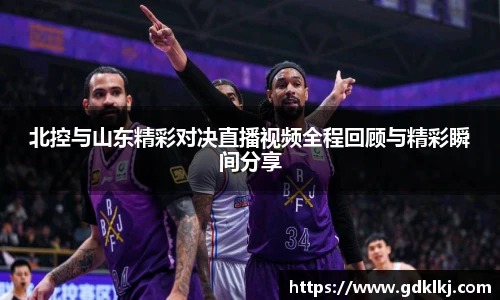 北控与山东精彩对决直播视频全程回顾与精彩瞬间分享