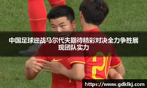 中国足球迎战马尔代夫期待精彩对决全力争胜展现团队实力