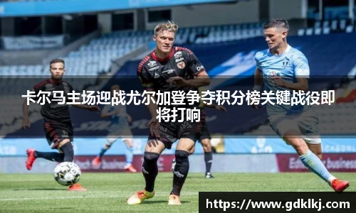 卡尔马主场迎战尤尔加登争夺积分榜关键战役即将打响